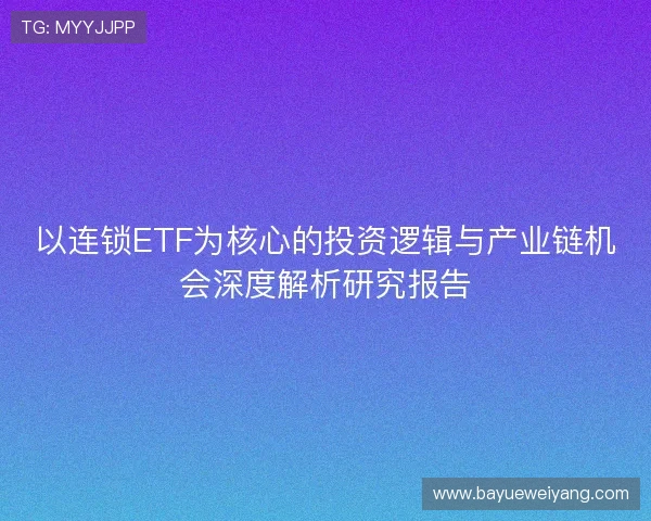 以连锁ETF为核心的投资逻辑与产业链机会深度解析研究报告